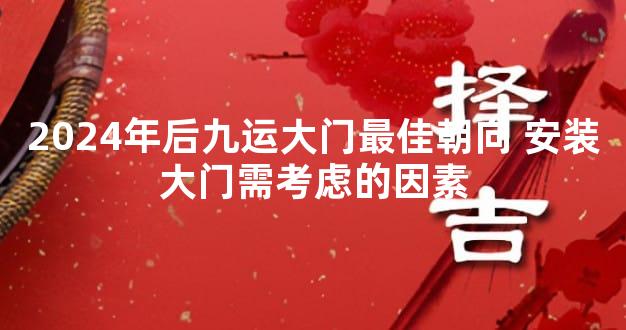 2024年后九运大门最佳朝向 安装大门需考虑的因素